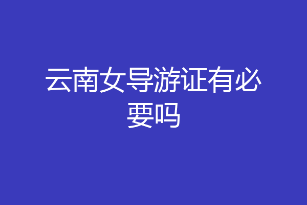 云南女导游证有必要吗