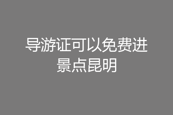 导游证可以免费进景点昆明