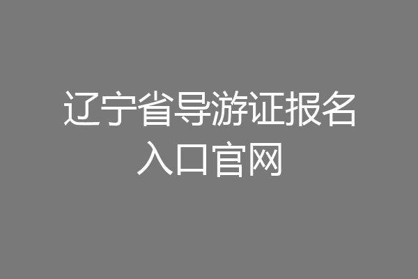 辽宁省导游证报名入口官网