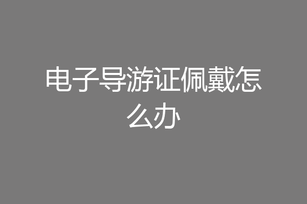 电子导游证佩戴怎么办