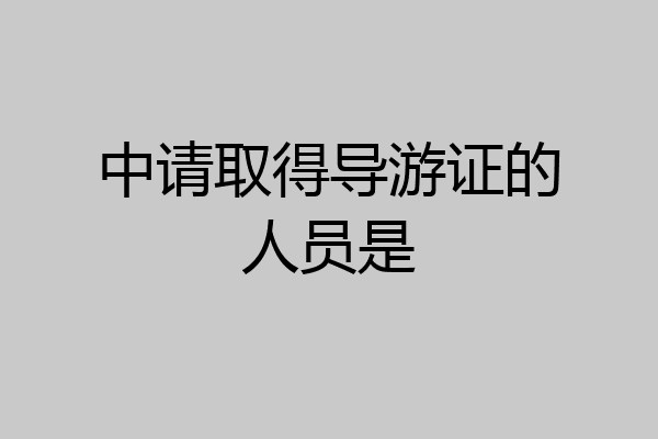 中请取得导游证的人员是