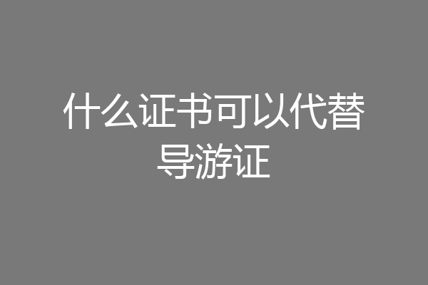 什么证书可以代替导游证