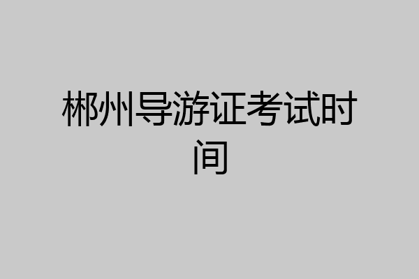 郴州导游证考试时间