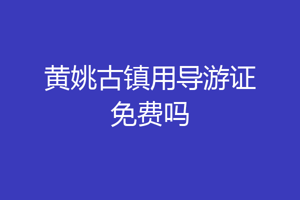 黄姚古镇用导游证免费吗