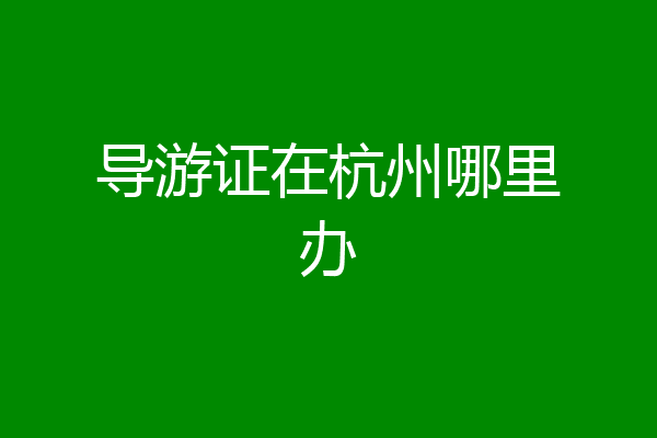 导游证在杭州哪里办