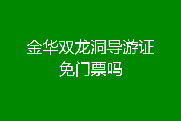 金华双龙洞导游证免门票吗