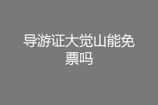导游证大觉山能免票吗