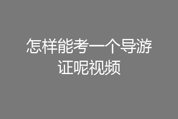 怎样能考一个导游证呢视频