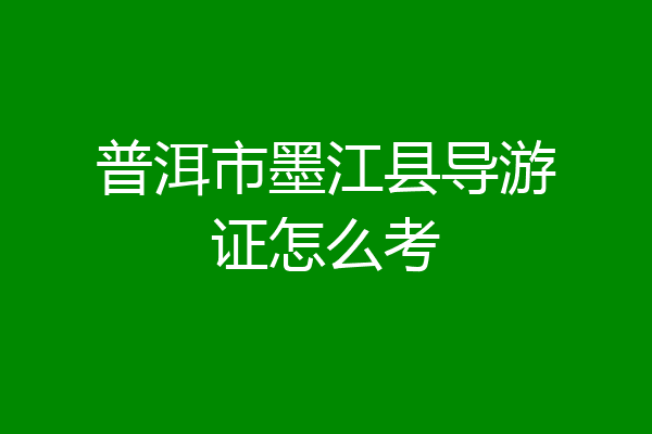 普洱市墨江县导游证怎么考