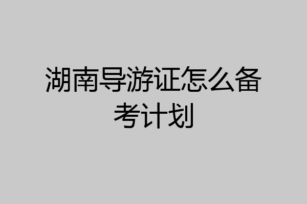 湖南导游证怎么备考计划