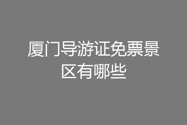 厦门导游证免票景区有哪些
