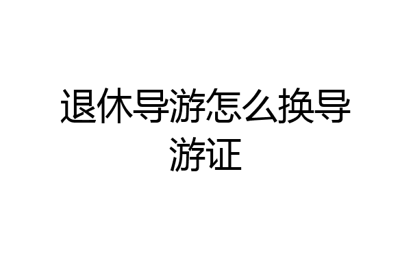 退休导游怎么换导游证