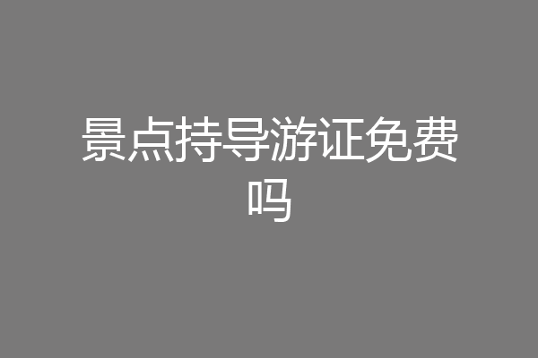 景点持导游证免费吗