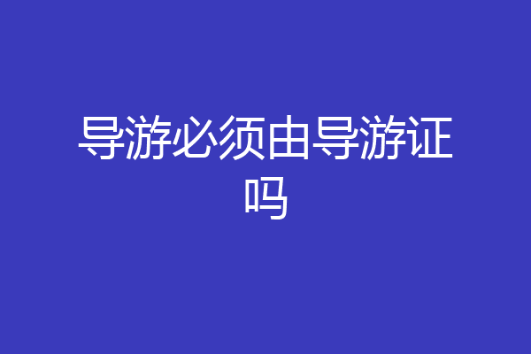 导游必须由导游证吗