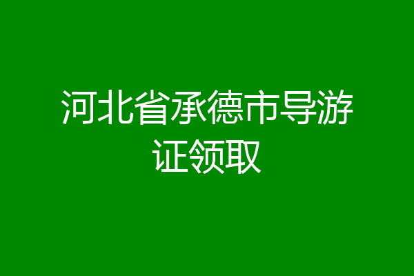 河北省承德市导游证领取