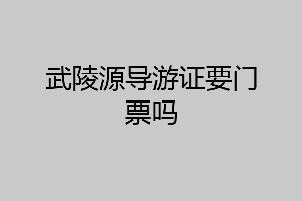 武陵源导游证要门票吗
