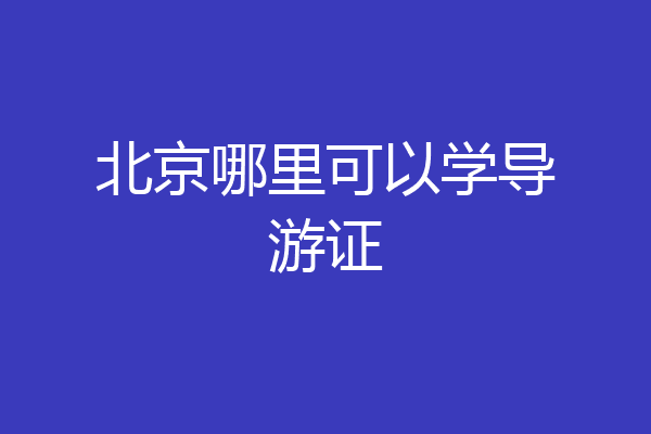 北京哪里可以学导游证