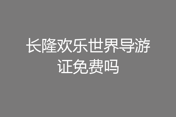 长隆欢乐世界导游证免费吗