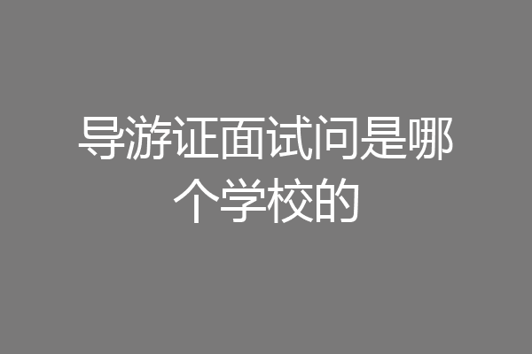 导游证面试问是哪个学校的