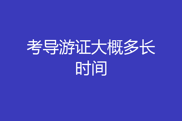考导游证大概多长时间