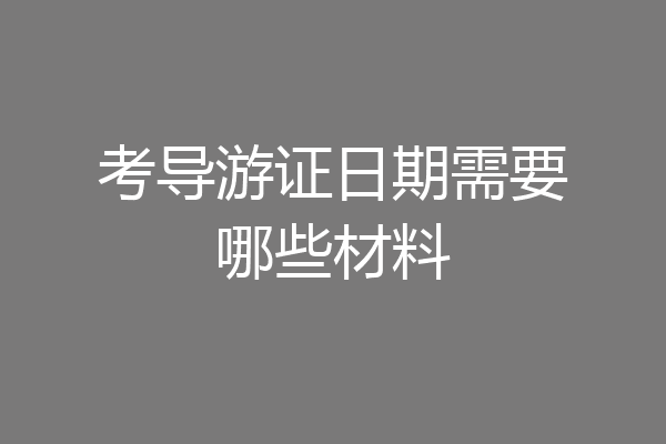 考导游证日期需要哪些材料