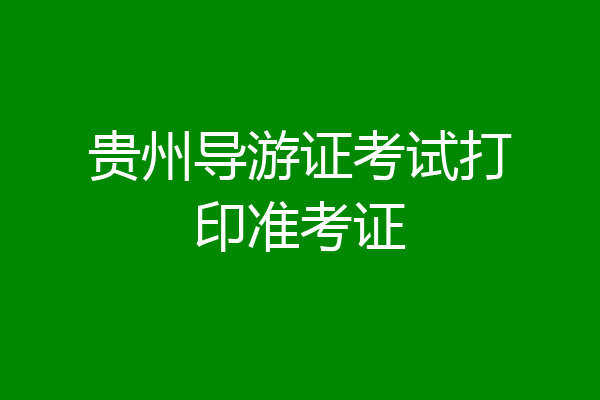 贵州导游证考试打印准考证