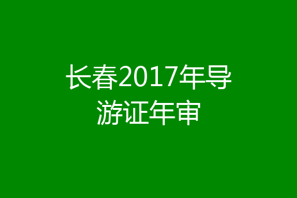 长春2017年导游证年审