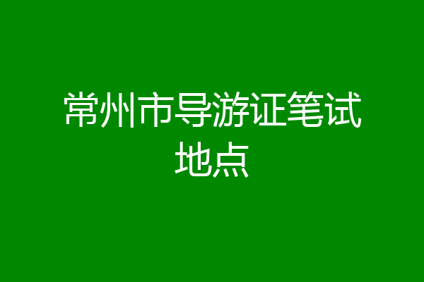 常州市导游证笔试地点