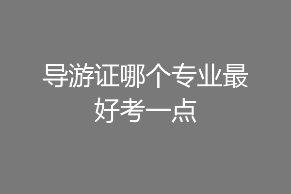 导游证哪个专业最好考一点