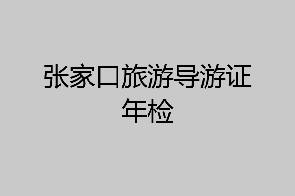 张家口旅游导游证年检