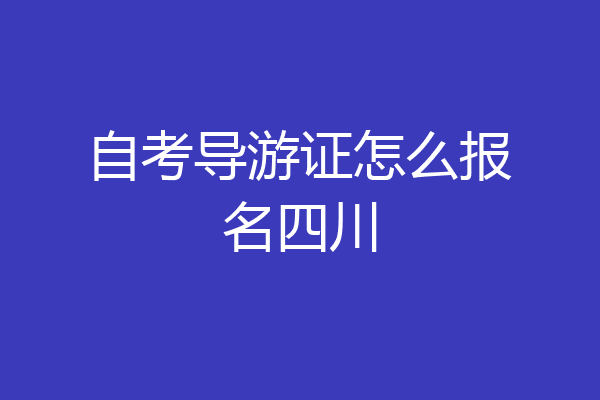 自考导游证怎么报名四川