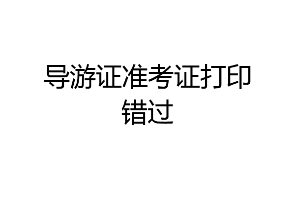 导游证准考证打印错过