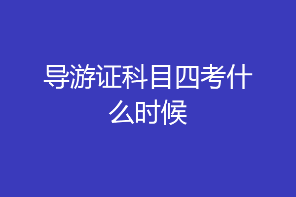 导游证科目四考什么时候