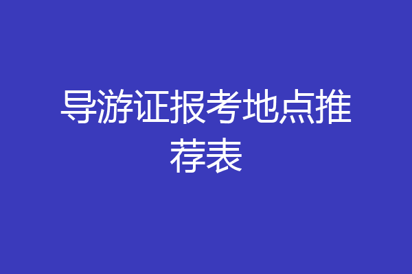 导游证报考地点推荐表