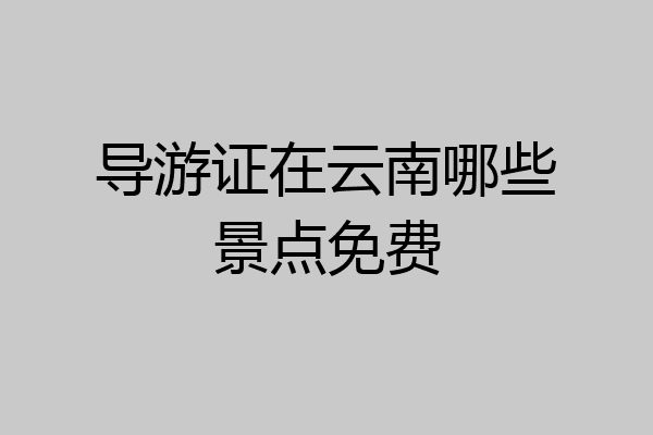 导游证在云南哪些景点免费