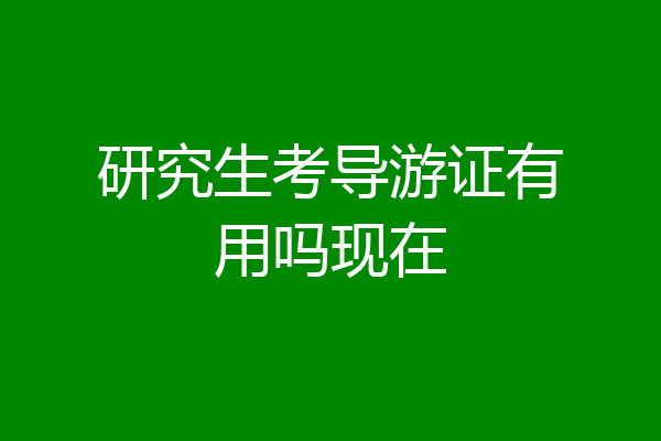 研究生考导游证有用吗现在