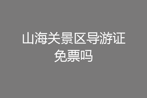 山海关景区导游证免票吗