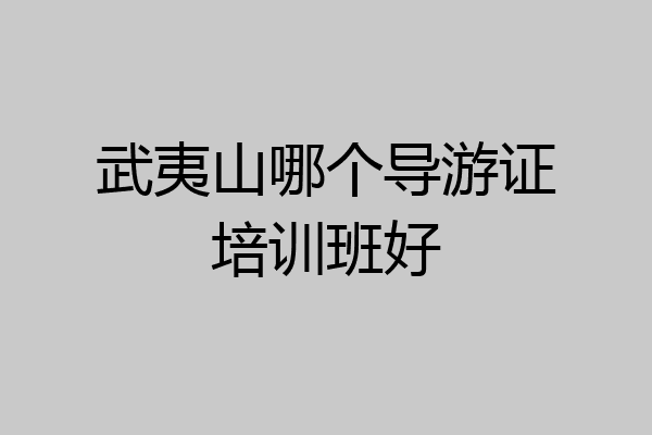 武夷山哪个导游证培训班好