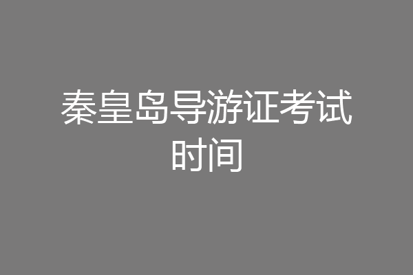 秦皇岛导游证考试时间