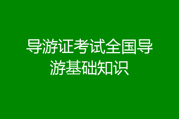 导游证考试全国导游基础知识