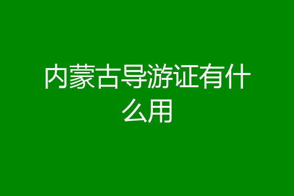 内蒙古导游证有什么用