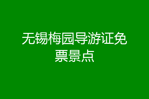 无锡梅园导游证免票景点