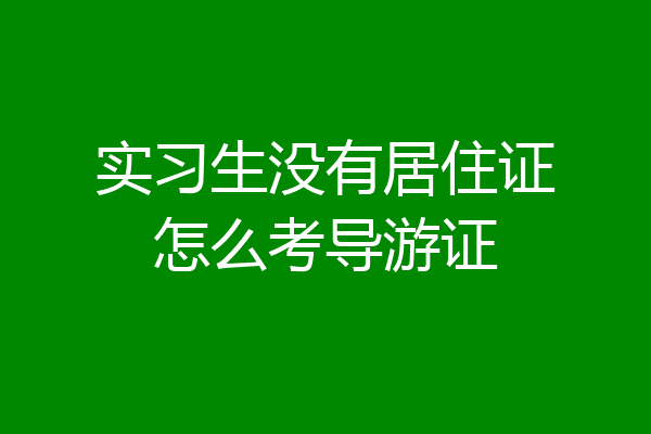 实习生没有居住证怎么考导游证