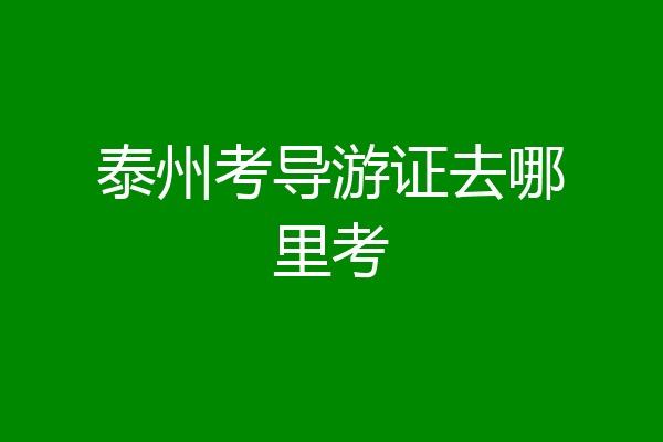 泰州考导游证去哪里考