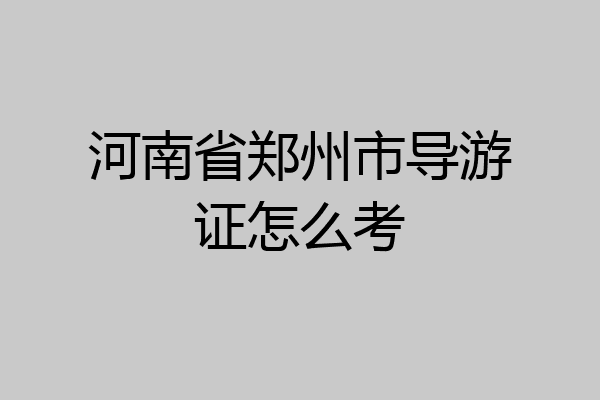 河南省郑州市导游证怎么考
