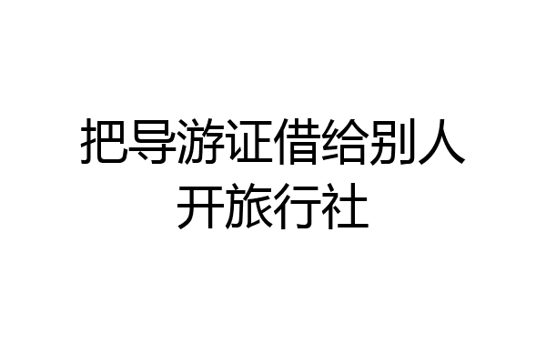 把导游证借给别人开旅行社