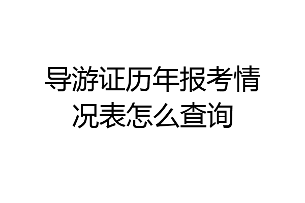 导游证历年报考情况表怎么查询