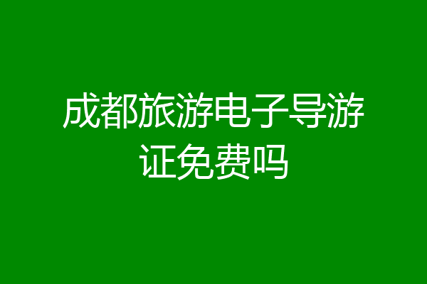 成都旅游电子导游证免费吗