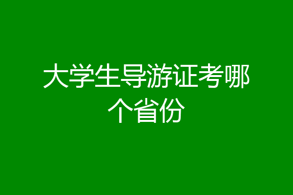 大学生导游证考哪个省份
