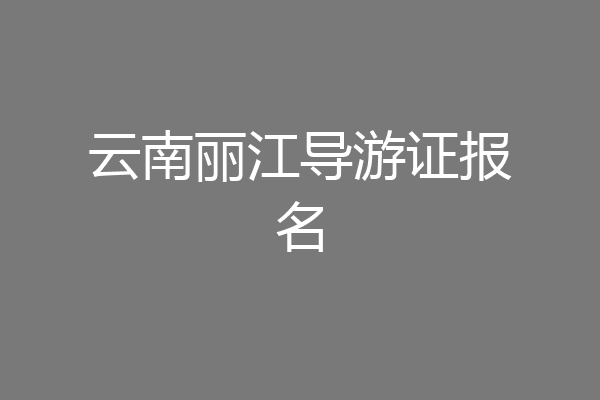 云南丽江导游证报名